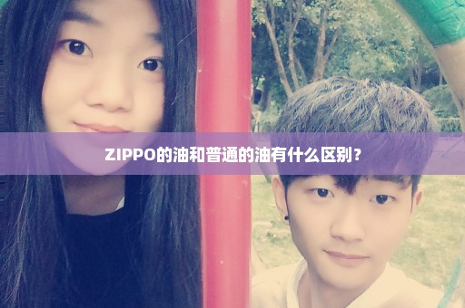 ZIPPO的油和普通的油有什么区别？
