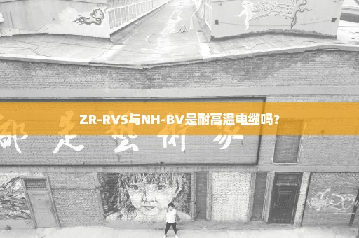 ZR-RVS与NH-BV是耐高温电缆吗？