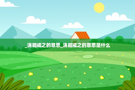 _浇能戒之的意思_浇能戒之的意思是什么