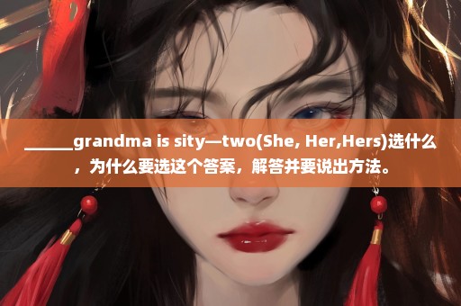 ______grandma is sity—two(She, Her,Hers)选什么，为什么要选这个答案，解答并要说出方法。