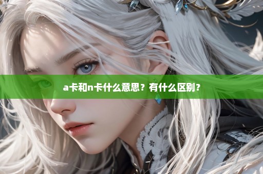 a卡和n卡什么意思？有什么区别？