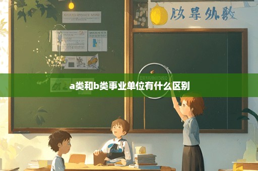 a类和b类事业单位有什么区别
