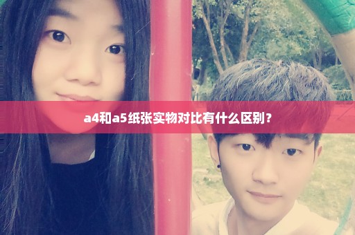 a4和a5纸张实物对比有什么区别？