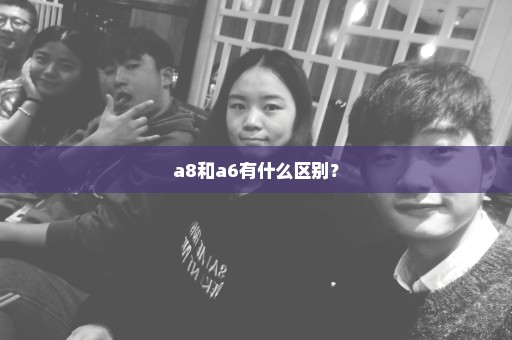 a8和a6有什么区别？