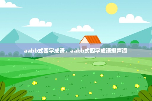 aabb式四字成语，aabb式四字成语拟声词 