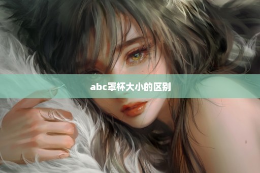 abc罩杯大小的区别