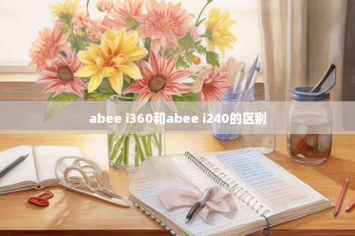 abee i360和abee i240的区别