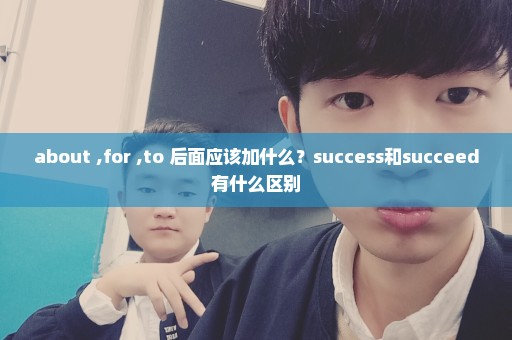 about ,for ,to 后面应该加什么？success和succeed有什么区别