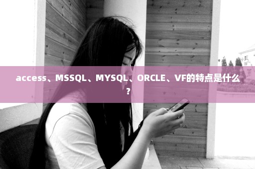 access、MSSQL、MYSQL、ORCLE、VF的特点是什么？