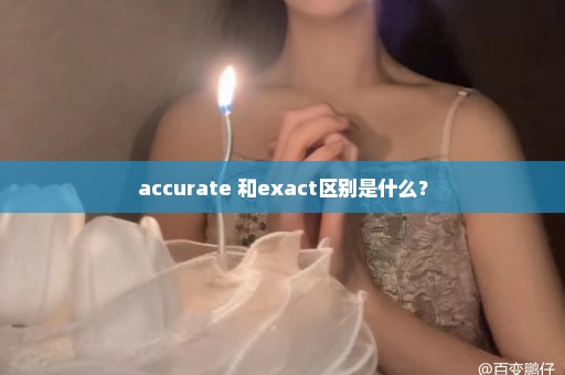 accurate 和exact区别是什么？