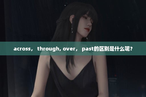 across， through, over， past的区别是什么呢？