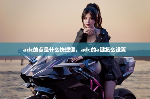adc的点是什么快捷键，adc的a键怎么设置 