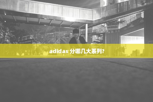 adidas 分哪几大系列?