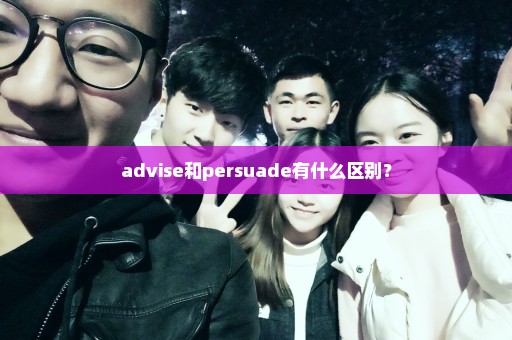 advise和persuade有什么区别？