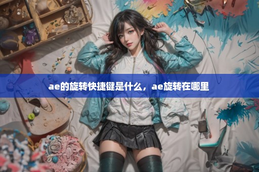 ae的旋转快捷键是什么，ae旋转在哪里 