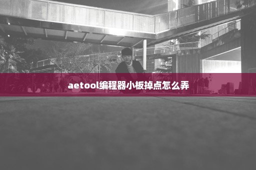 aetool编程器小板掉点怎么弄
