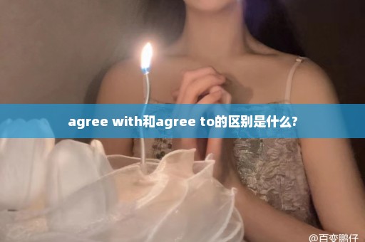 agree with和agree to的区别是什么?