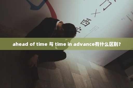 ahead of time 与 time in advance有什么区别？
