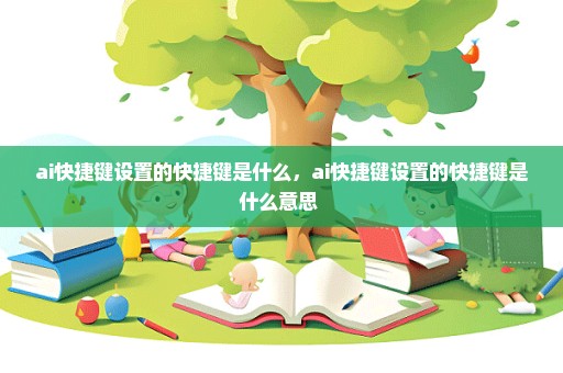 ai快捷键设置的快捷键是什么，ai快捷键设置的快捷键是什么意思 