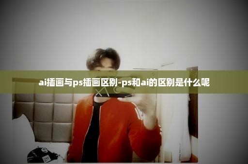 ai插画与ps插画区别-ps和ai的区别是什么呢