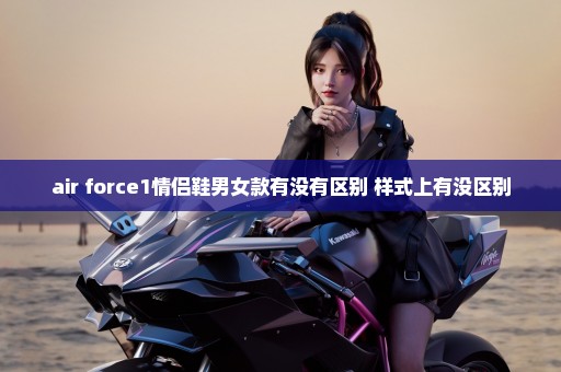 air force1情侣鞋男女款有没有区别 样式上有没区别