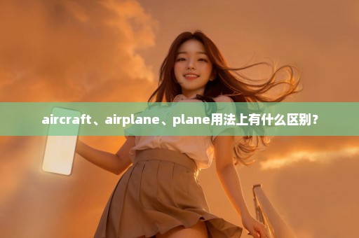 aircraft、airplane、plane用法上有什么区别？