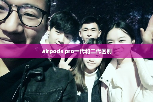 airpods pro一代和二代区别