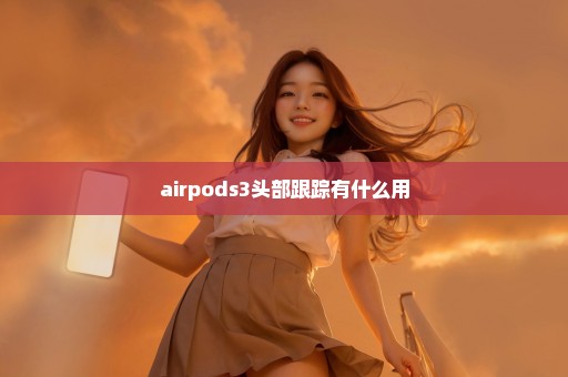 airpods3头部跟踪有什么用