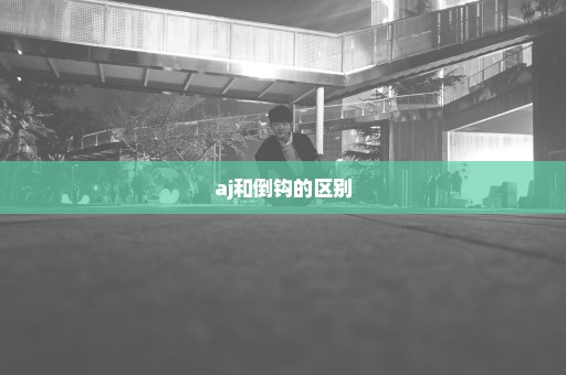 aj和倒钩的区别