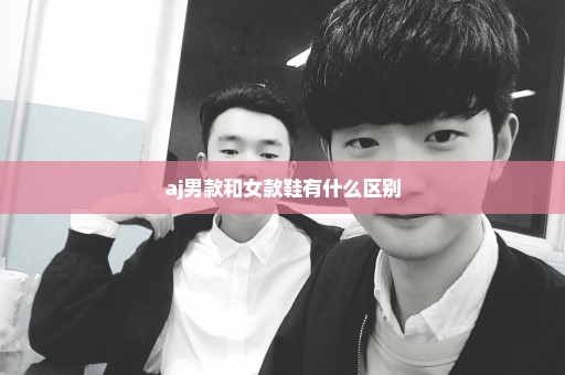 aj男款和女款鞋有什么区别
