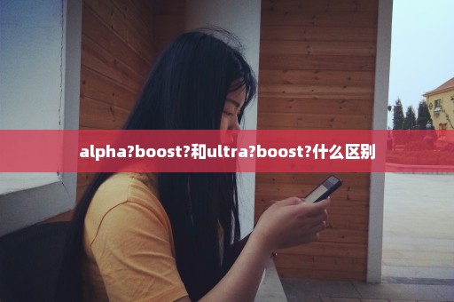 alpha?boost?和ultra?boost?什么区别
