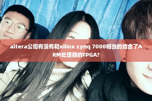 altera公司有没有和xilinx zynq 7000相当的结合了ARM处理器的FPGA?