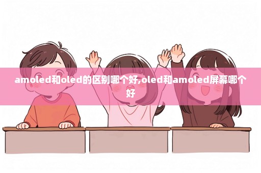 amoled和oled的区别哪个好,oled和amoled屏幕哪个好