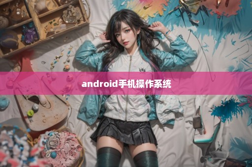 android手机操作系统