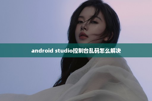 android studio控制台乱码怎么解决