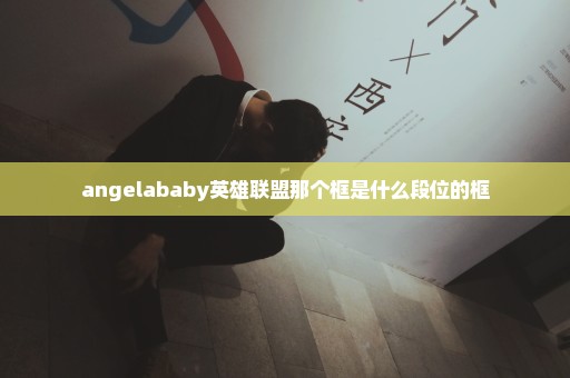 angelababy英雄联盟那个框是什么段位的框