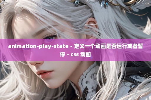 animation-play-state - 定义一个动画是否运行或者暂停 - css 动画