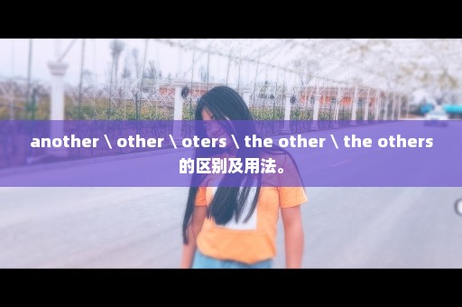 another \ other \ oters \ the other \ the others的区别及用法。