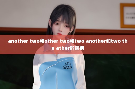 another two和other two和two another和two the ather的区别