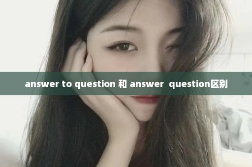 answer to question 和 answer  question区别