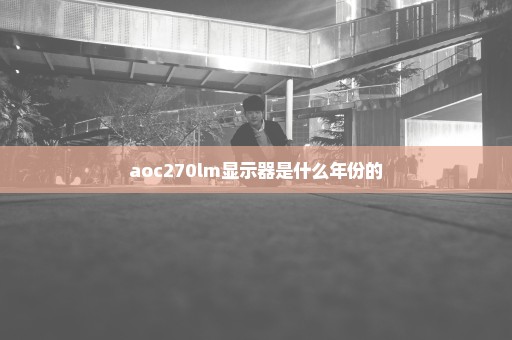 aoc270lm显示器是什么年份的