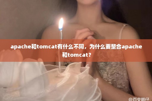 apache和tomcat有什么不同，为什么要整合apache 和tomcat？