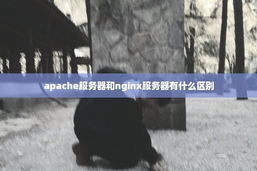 apache服务器和nginx服务器有什么区别