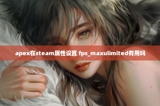 apex在steam属性设置+fps_maxulimited有用吗