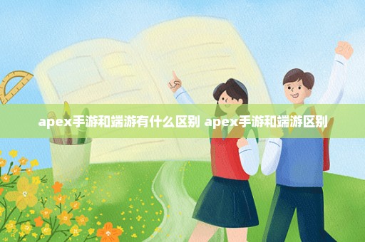 apex手游和端游有什么区别 apex手游和端游区别