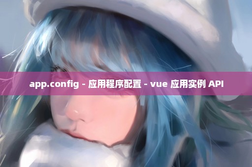 app.config - 应用程序配置 - vue 应用实例 API