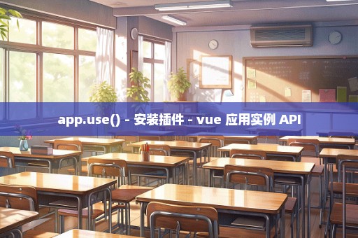 app.use() - 安装插件 - vue 应用实例 API