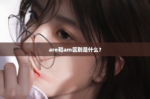 are和am区别是什么？