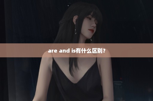 are and is有什么区别？
