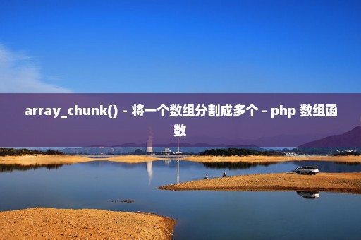 array_chunk() - 将一个数组分割成多个 - php 数组函数